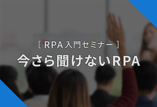 RPA入門セミナー ～今さら聞けないRPA～